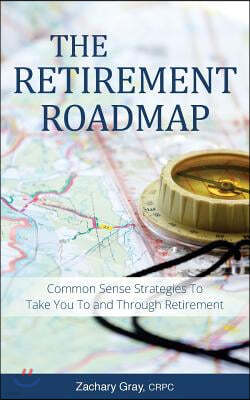 The Retirement Roadmap: Common Sense Strategies To Take You To and Through Retirement