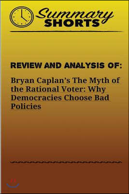 Review and Analysis of: Bryan Caplan?s: The Myth of the Rational Voter: Why Democracies Choose Bad Policies