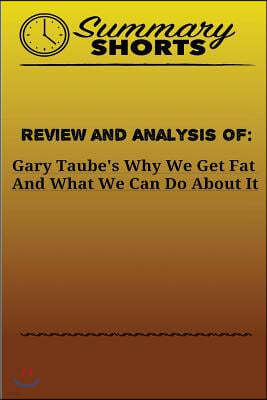 Review and Analysis Of: Gary Taube's: Why We Get Fat And What We Can Do About It