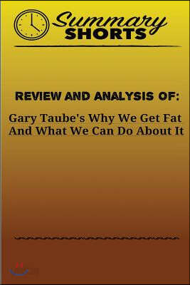 Review and Analysis Of: Gary Taube's: Why We Get Fat And What We Can Do About It