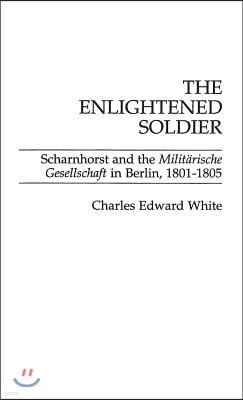 The Enlightened Soldier: Scharnhorst and the Militarische Gesellschaft in Berlin, 1801-1805