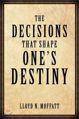 The Decisions That Shape One's Destiny: Find Your True Purpose, Passion and Destiny in Life.