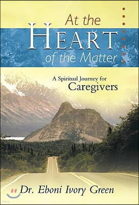 At the Heart of the Matter: A Spiritual Journey for Caregivers