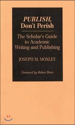 Publish, Don't Perish: The Scholar's Guide to Academic Writing and Publishing