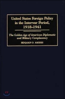 United States Foreign Policy in the Interwar Period, 1918-1941: The Golden Age of American Diplomatic and Military Complacency