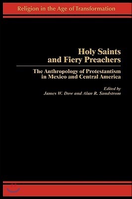 Holy Saints and Fiery Preachers: The Anthropology of Protestantism in Mexico and Central America