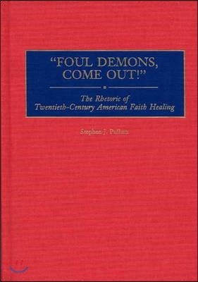 Foul Demons, Come Out!: The Rhetoric of Twentieth-Century American Faith Healing