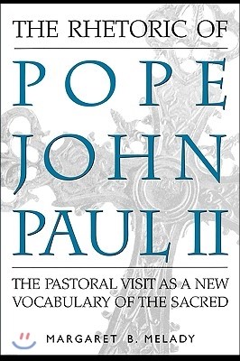 The Rhetoric of Pope John Paul II: The Pastoral Visit as a New Vocabulary of the Sacred