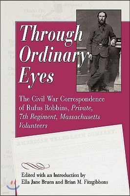 Through Ordinary Eyes: The Civil War Correspondence of Rufus Robbins, Private, 7th Regiment, Massachusetts Volunteers