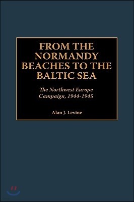 From the Normandy Beaches to the Baltic Sea: The Northwest Europe Campaign, 1944-1945