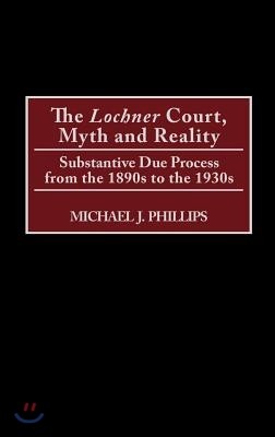 The Lochner Court, Myth and Reality: Substantive Due Process from the 1890s to the 1930s