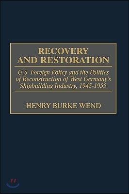 Recovery and Restoration: U.S. Foreign Policy and the Politics of Reconstruction of West Germany's Shipbuilding Industry, 1945-1955