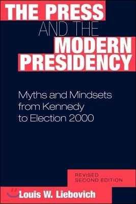 The Press and the Modern Presidency: Myths and Mindsets from Kennedy to Election 2000, Revised Second Edition