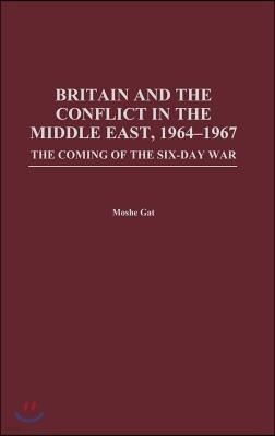 Britain and the Conflict in the Middle East, 1964-1967: The Coming of the Six-Day War