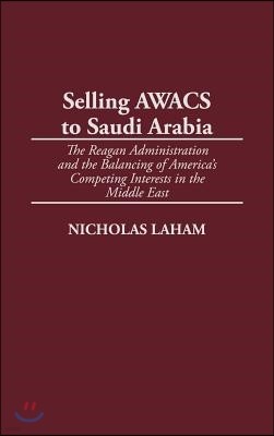Selling Awacs to Saudi Arabia: The Reagan Administration and the Balancing of America's Competing Interests in the Middle East