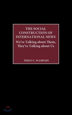 The Social Construction of International News: We're Talking about Them, They're Talking about Us