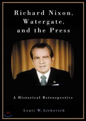 Richard Nixon, Watergate, and the Press: A Historical Retrospective