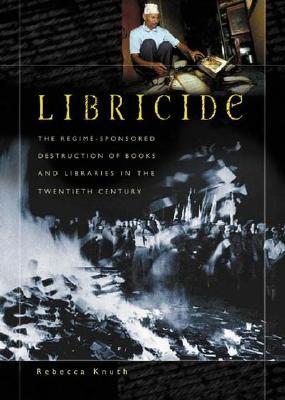 Libricide: The Regime-Sponsored Destruction of Books and Libraries in the Twentieth Century