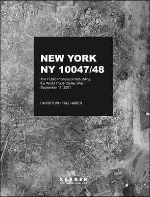 Christoph Faulhaber: New York, NY 10047/48: The Public Process of Rebuilding the World Trade Center After September 11, 2001