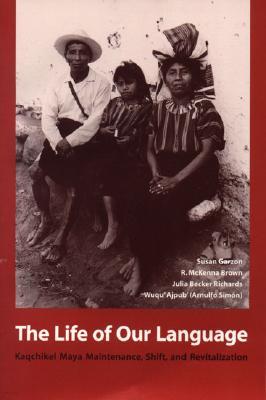 The Life of Our Language: Kaqchikel Maya Maintenance, Shift, and Revitalization