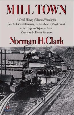 Mill Town: A Social History of Everett, Washington, from Its Earliest Beginnings on the Shores of Puget Sound to the Tragic and I