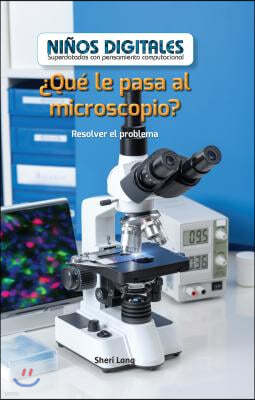 ¿Que Le Pasa Al Microscopio?: Resolver El Problema (What's Wrong with the Microscope?: Fixing the Problem)
