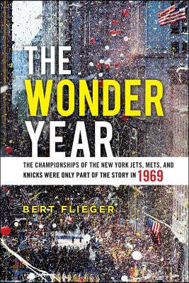 The Wonder Year: The Championships of the New York Jets, Mets, and Knicks Were Only Part of the Story in 1969