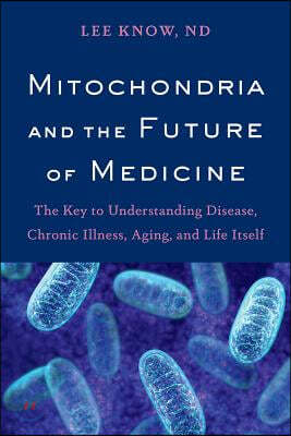 Mitochondria and the Future of Medicine: The Key to Understanding Disease, Chronic Illness, Aging, and Life Itself