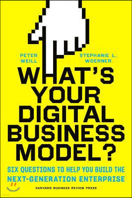 What's Your Digital Business Model?: Six Questions to Help You Build the Next-Generation Enterprise