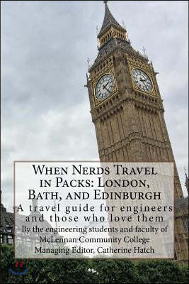 When Nerds Travel in Packs: London, Bath, and Edinburgh: A Travel Guide for Engineers and Those Who Love Them