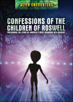 Confessions of the Children of Roswell: Preserving the Story of America's Most Infamous UFO Incident