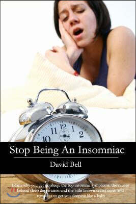Stop Being An Insomniac: Learn why you get no sleep, the top insomnia symptoms, the causes behind sleep deprivation and the little known secret