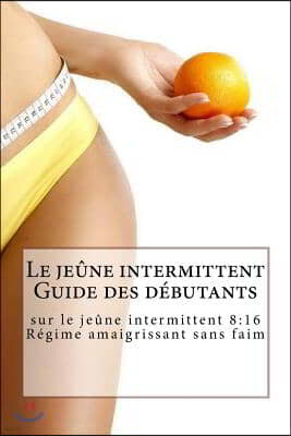 Le jeune intermittent Guide des debutants sur le jeune intermittent 8: 16 Regime amaigrissant sans faim