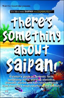 There's Something About Saipan!: A visitor's guide to fantastic facts, tantalizing trivia, startling statistics, dramatic diaries and hair-raising his