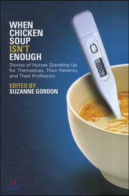 When Chicken Soup Isn't Enough: Stories of Nurses Standing Up for Themselves, Their Patients, and Their Profession