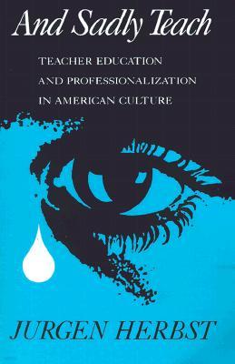 And Sadly Teach: Teacher Education and Professionalization in American Culture