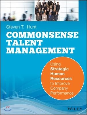 Common Sense Talent Management: Using Strategic Human Resources to Improve Company Performance