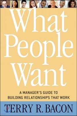 What People Want: A Manager's Guide to Building Relationships That Work