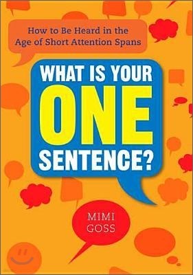 What Is Your One Sentence?: How to Be Heard in the Age of Short Attention Spans