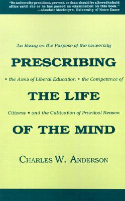 Prescribing the Life of the Mind: An Essay on the Purpose of the University, the Aims of Liberal Education, the Competence of Citizens, and the Cultiv