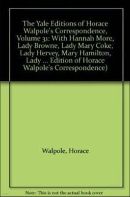 The Yale Editions of Horace Walpole's Correspondence, Volume 31: With Hannah More, Lady Browne, Lady Mary Coke, Lady Hervey, Mary Hamilton, Lady Georg