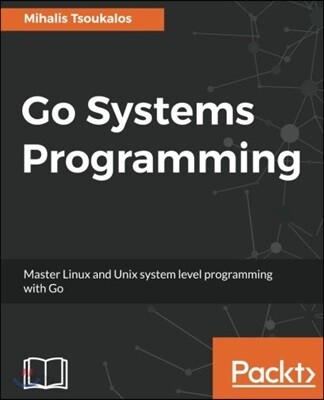 Go Systems Programming: Master Linux and Unix system level programming with Go