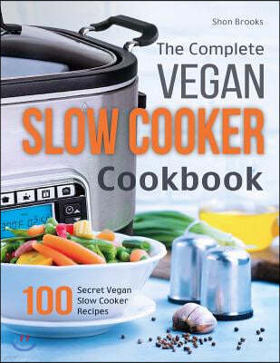 The Complete Vegan Slow Cooker Cookbook: 100 Secret Vegan Slow Cooker Recipes