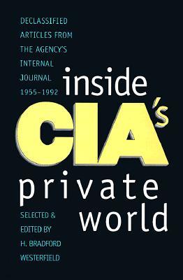 Inside Cia's Private World: Declassified Articles from the Agency`s Internal Journal, 1955-1992