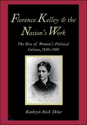 Florence Kelley and the Nation's Work: The Rise of Womens Political Culture, 1830-1900