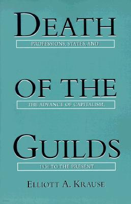 Death of the Guilds: Professions, States, and the Advance of Capitalism, 1930 to the Present