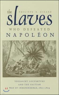 The Slaves Who Defeated Napoleon: Toussaint Louverture and the Haitian War of Independence, 1801-1804