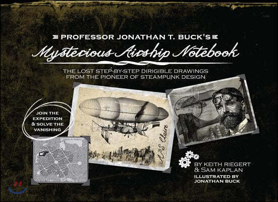 Professor Jonathan T. Buck's Mysterious Airship Notebook: The Lost Step-By-Step Dirigible Drawings from the Pioneer of Steampunk Design