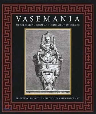Vasemania: Neoclassical Form and Ornament in Europe: Selections from the Metropolitan Museum of Art