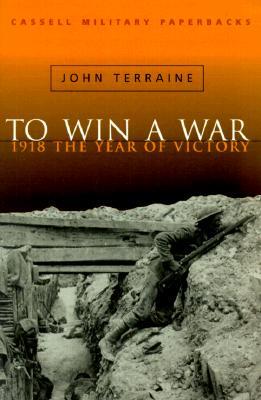 Cassell Military Classics: To Win a War: 1918 the Year of Victory